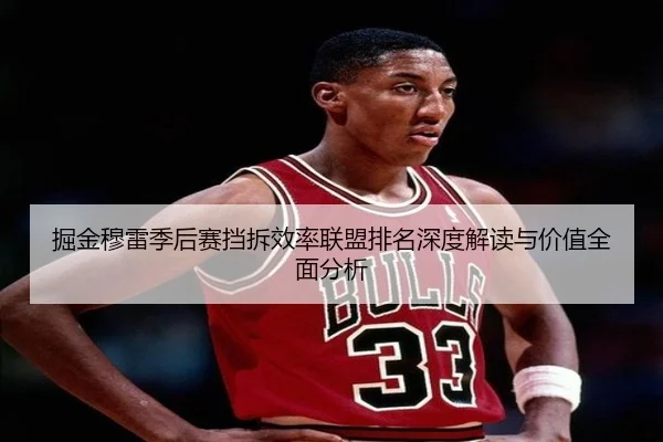 掘金穆雷季后赛挡拆效率联盟排名深度解读与价值全面分析